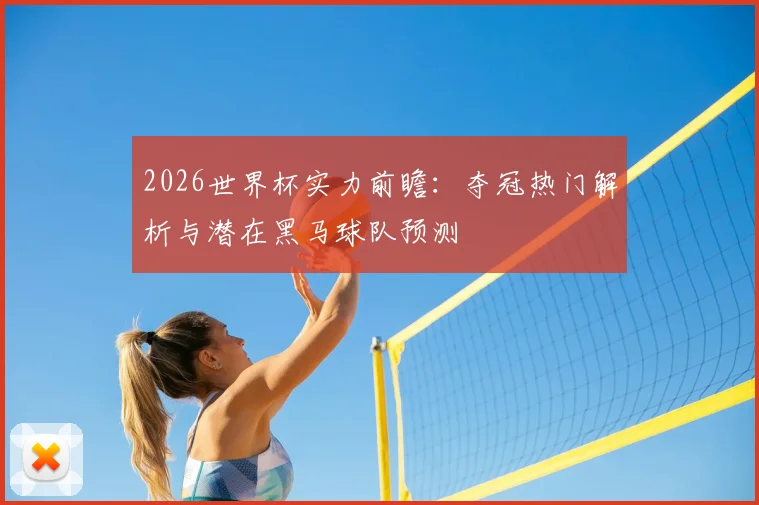 2026世界杯实力前瞻：夺冠热门解析与潜在黑马球队预测