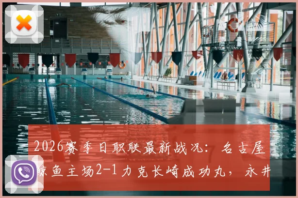 2026赛季日职联最新战况：名古屋鲸鱼主场2-1力克长崎成功丸，永井谦佑独中两元主导胜局
