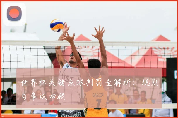 世界杯关键点球判罚全解析：规则与争议回顾
