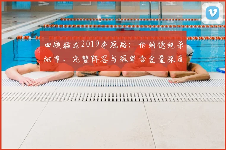 回顾猛龙2019夺冠路：伦纳德绝杀细节、完整阵容与冠军含金量深度解析