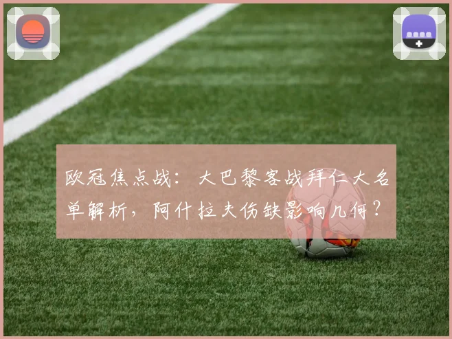欧冠焦点战:大巴黎客战拜仁大名单解析,阿什拉夫伤缺影响几何?