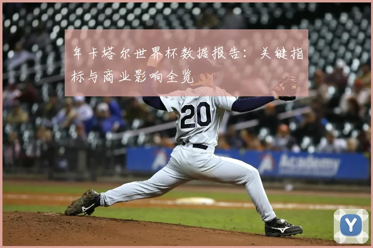 年卡塔尔世界杯数据报告:关键指标与商业影响全览