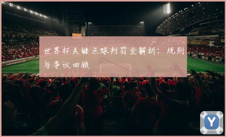 世界杯关键点球判罚全解析：规则与争议回顾